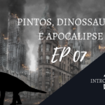 Introvertendo 07 - Pintos, Dinossauros e Apocalipse