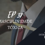 Introvertendo 37 - Masculinidade Tóxica