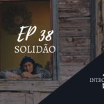 Introvertendo 38 - Solidão