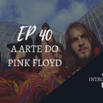 Introvertendo 40 - A Arte do Pink Floyd