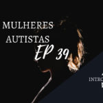 Introvertendo 39 - Mulheres Autistas