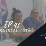 Introvertendo 43 - Dia do Autistão