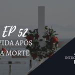 Introvertendo 52 - Vida após a morte
