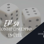 Introvertendo 54 - Conhecimento Inútil