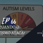 Introvertendo 66 - Quando o Autismo Ataca?