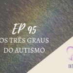Introvertendo 95 - Os Três Graus do Autismo