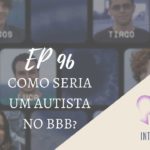 Introvertendo 96 - Como Seria um Autista no BBB?