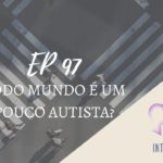 Introvertendo 97 - Todo Mundo É um Pouco Autista?